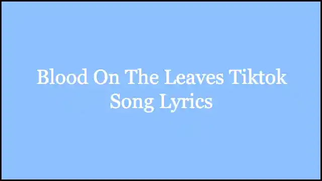 Blood On The Leaves Tiktok Song Lyrics