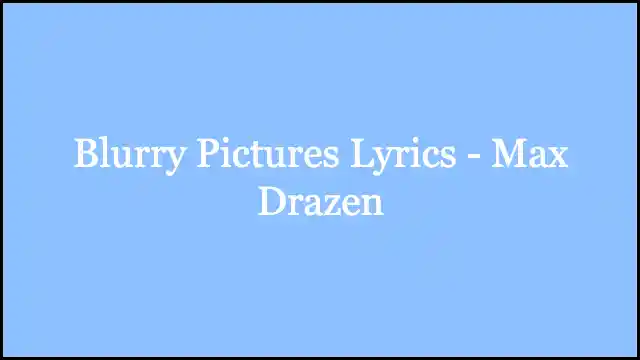 Blurry Pictures Lyrics - Max Drazen