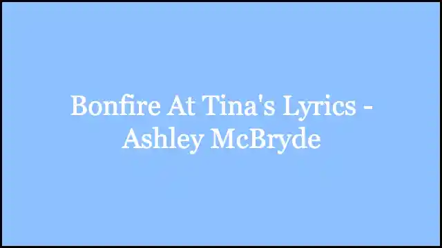 Bonfire At Tina's Lyrics - Ashley McBryde