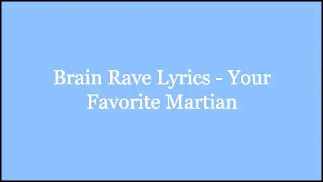 Brain Rave Lyrics - Your Favorite Martian