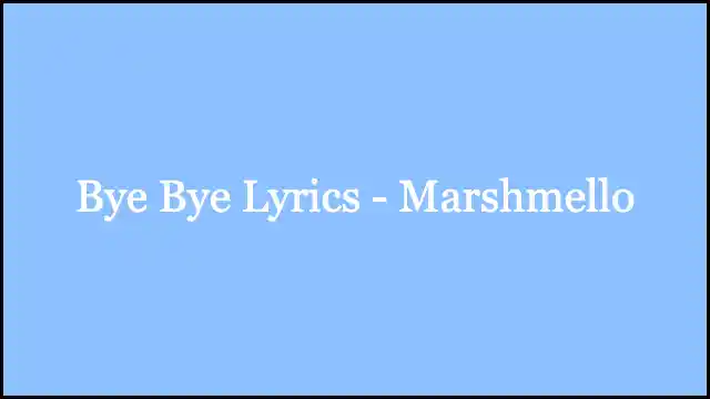 Bye Bye Lyrics - Marshmello
