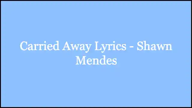 Carried Away Lyrics - Shawn Mendes