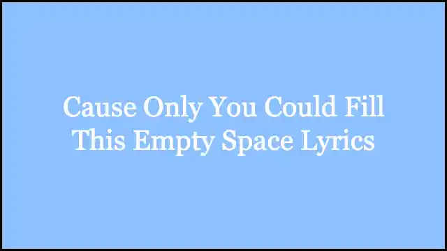 Cause Only You Could Fill This Empty Space Lyrics