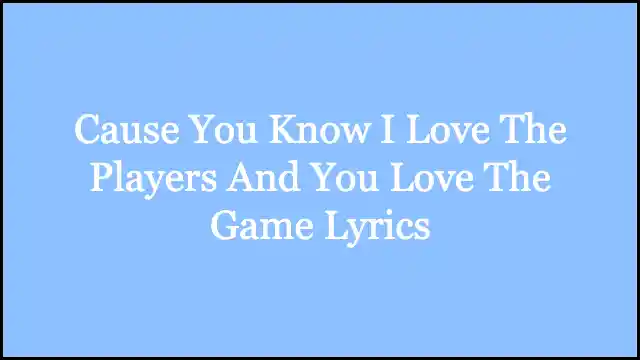 Cause You Know I Love The Players And You Love The Game Lyrics