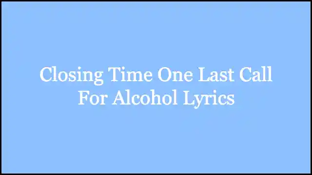 Closing Time One Last Call For Alcohol Lyrics