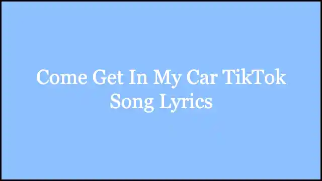 Come Get In My Car TikTok Song Lyrics