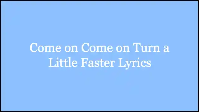 Come on Come on Turn a Little Faster Lyrics