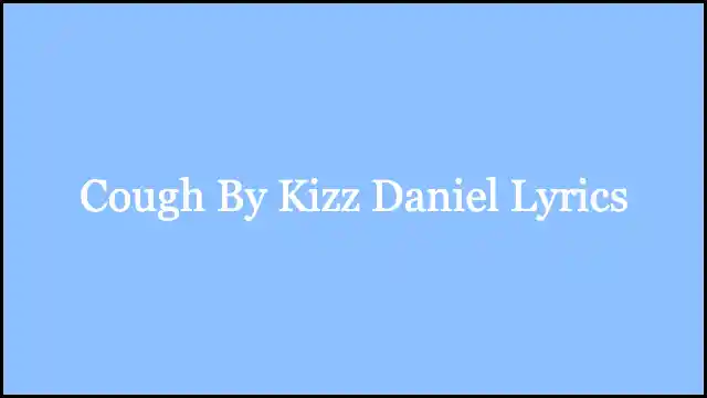 Cough By Kizz Daniel Lyrics
