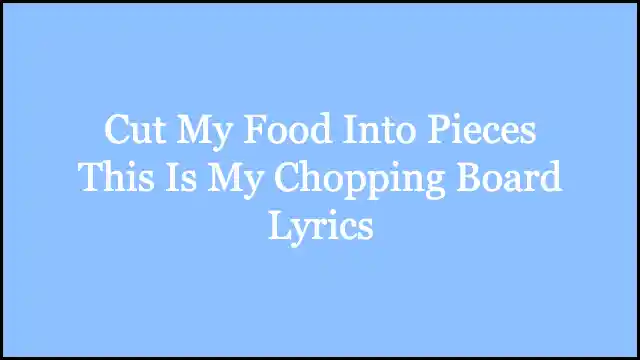 Cut My Food Into Pieces This Is My Chopping Board Lyrics