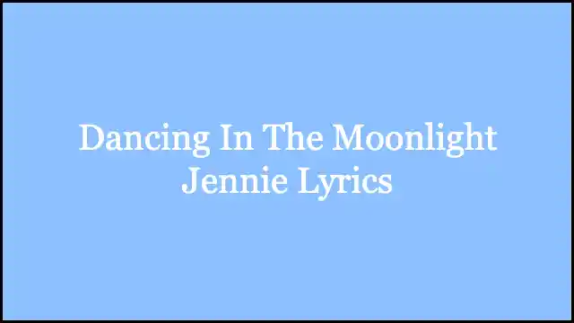 Dancing In The Moonlight Jennie Lyrics