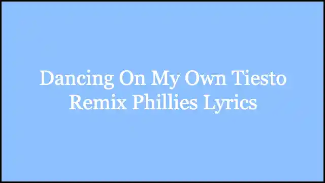 Dancing On My Own Tiesto Remix Phillies Lyrics