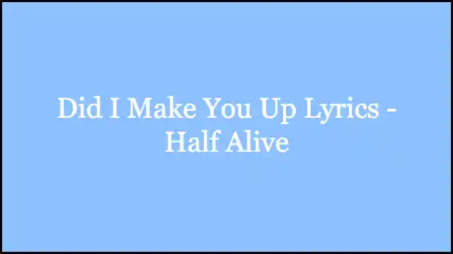 Did I Make You Up Lyrics - ​​Half Alive