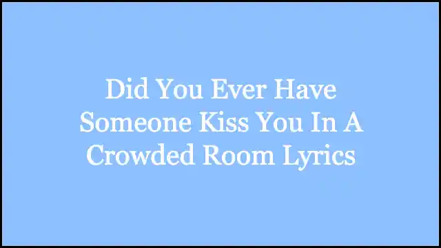 Did You Ever Have Someone Kiss You In A Crowded Room Lyrics