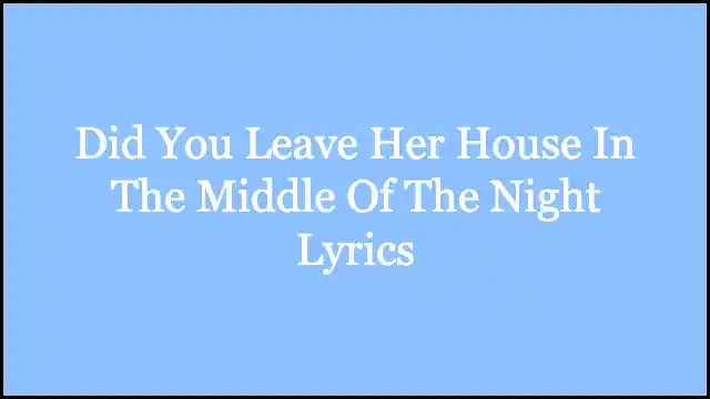 Did You Leave Her House In The Middle Of The Night Lyrics