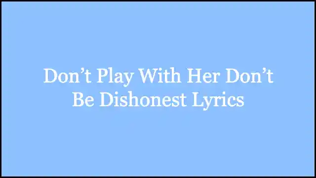 Don’t Play With Her Don’t Be Dishonest Lyrics
