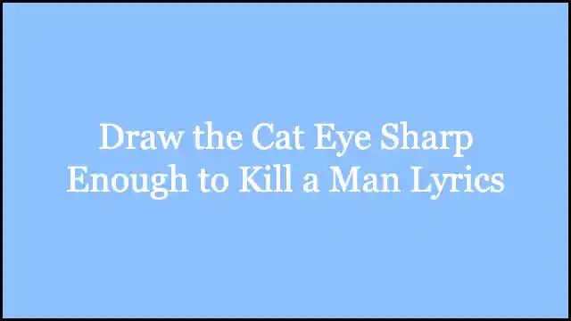 Draw the Cat Eye Sharp Enough to Kill a Man Lyrics