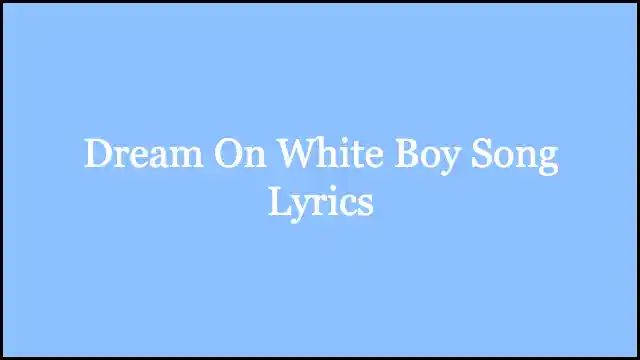 Dream On White Boy Song Lyrics