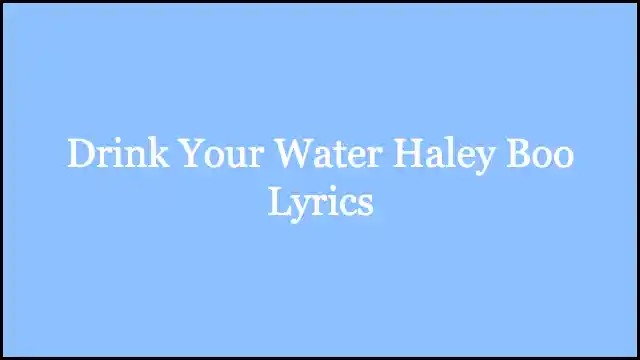 Drink Your Water Haley Boo Lyrics