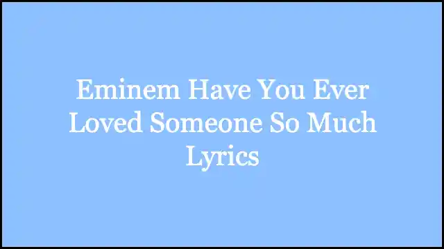 Eminem Have You Ever Loved Someone So Much Lyrics