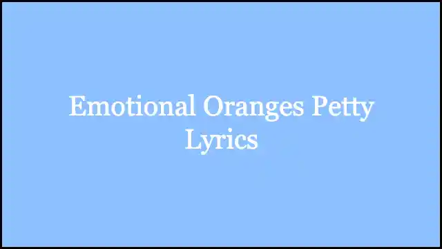 Emotional Oranges Petty Lyrics