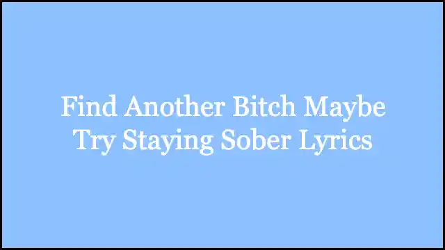 Find Another Bitch Maybe Try Staying Sober Lyrics