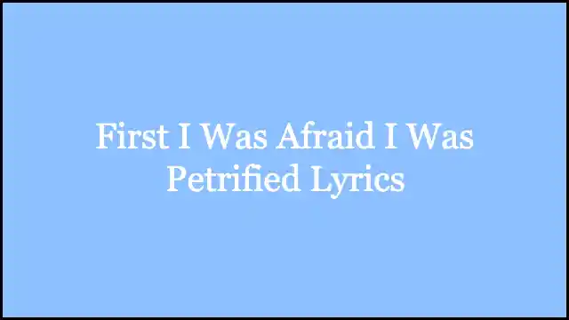 First I Was Afraid I Was Petrified Lyrics