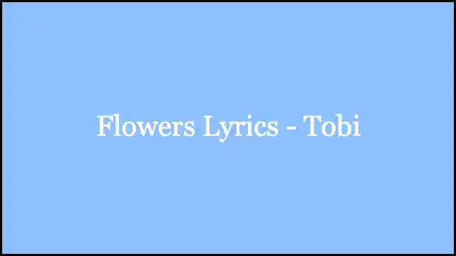 Flowers Lyrics - Tobi