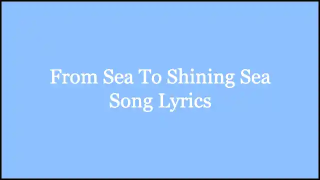 From Sea To Shining Sea Song Lyrics