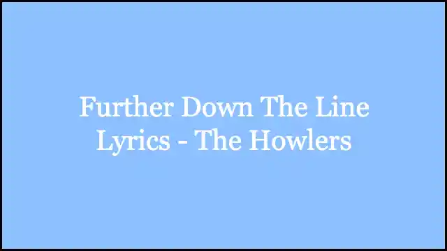 Further Down The Line Lyrics - The Howlers