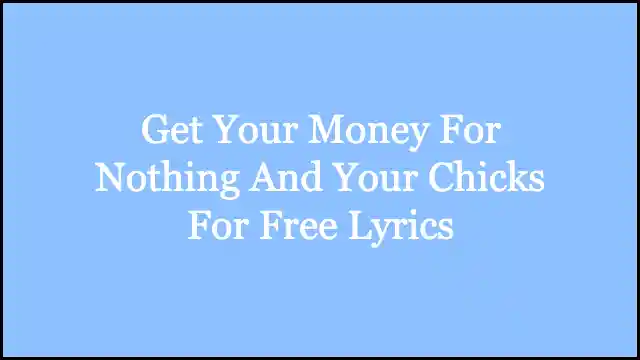 Get Your Money For Nothing And Your Chicks For Free Lyrics