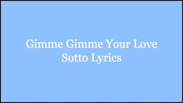 Gimme Gimme Your Love Sotto Lyrics