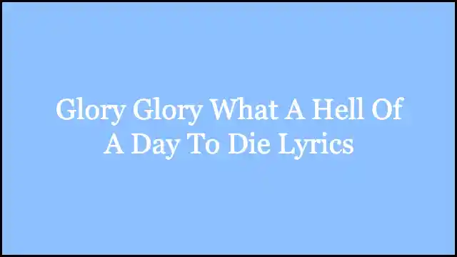 Glory Glory What A Hell Of A Day To Die Lyrics