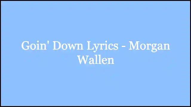 Goin' Down Lyrics - Morgan Wallen