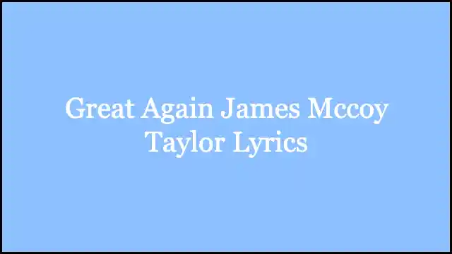 Great Again James Mccoy Taylor Lyrics