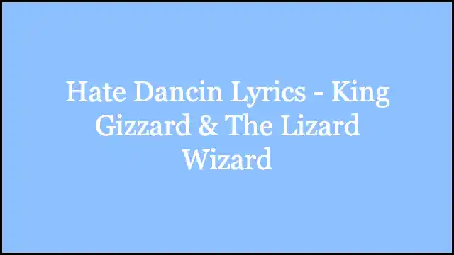 Hate Dancin Lyrics - King Gizzard & The Lizard Wizard