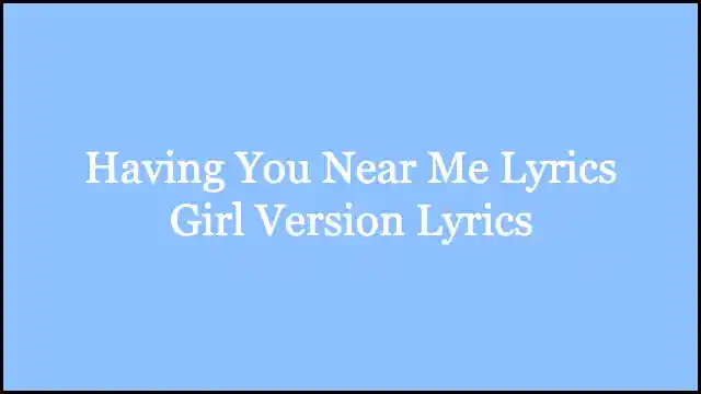 Having You Near Me Lyrics Girl Version Lyrics