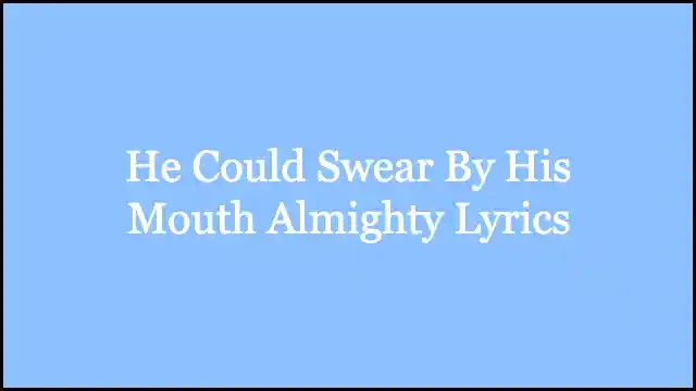 He Could Swear By His Mouth Almighty Lyrics