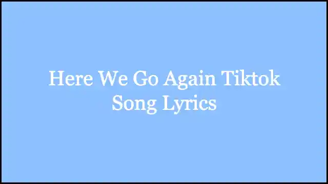 Here We Go Again Tiktok Song Lyrics