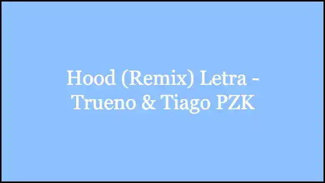 Hood (Remix) Letra - Trueno & Tiago PZK