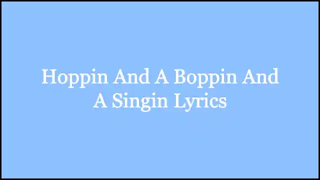 Hoppin And A Boppin And A Singin Lyrics