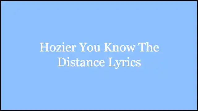 Hozier You Know The Distance Lyrics