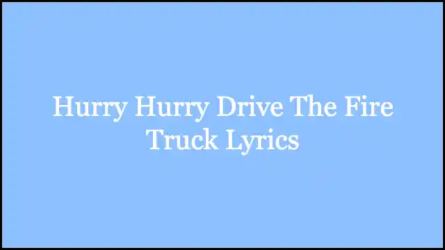 Hurry Hurry Drive The Fire Truck Lyrics