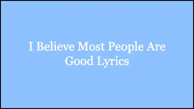 I Believe Most People Are Good Lyrics