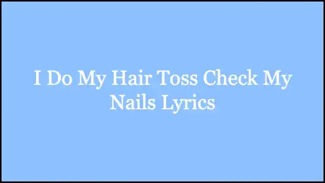 I Do My Hair Toss Check My Nails Lyrics