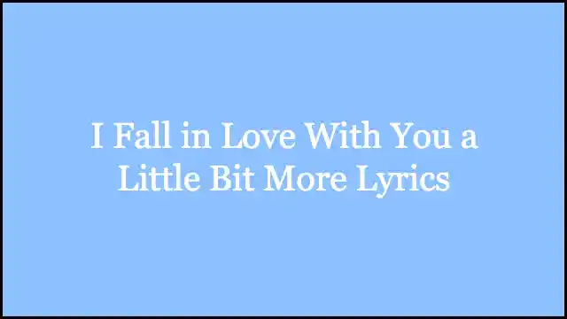 I Fall in Love With You a Little Bit More Lyrics
