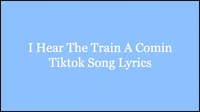 I Hear The Train A Comin Tiktok Song Lyrics