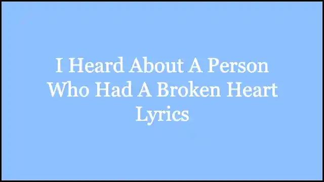 I Heard About A Person Who Had A Broken Heart Lyrics