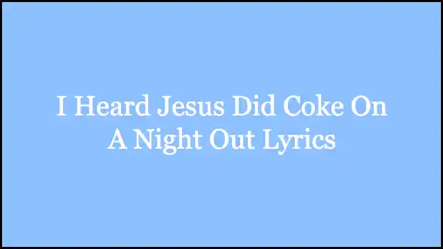 I Heard Jesus Did Coke On A Night Out Lyrics