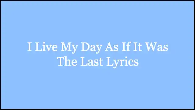 I Live My Day As If It Was The Last Lyrics