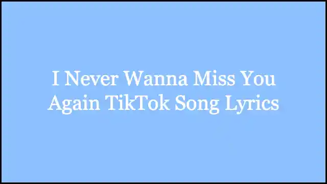 I Never Wanna Miss You Again TikTok Song Lyrics